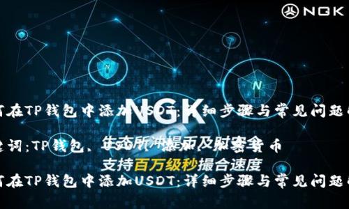 如何在TP钱包中添加USDT：详细步骤与常见问题解答

关键词：TP钱包, USDT, 添加, 加密货币

如何在TP钱包中添加USDT：详细步骤与常见问题解答
