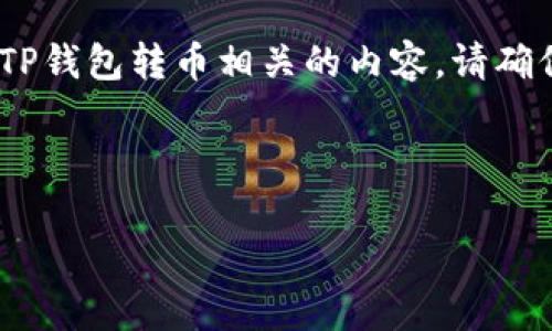 提示：由于你提到的内容涉及加密货币的操作，尤其是与TP钱包转币相关的内容，请确保在执行任何操作之前充分了解相关的风险和安全措施。

---

TP钱包：全面解析如何安全高效进行币币转账