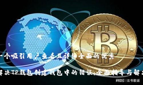 思考一个吸引用户查看且详细全面的优秀

如何解决TP钱包创建钱包中的错误：全面指导与解决方案