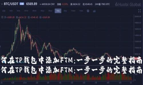 如何在TP钱包中添加FTM：一步一步的完整指南  
如何在TP钱包中添加FTM：一步一步的完整指南