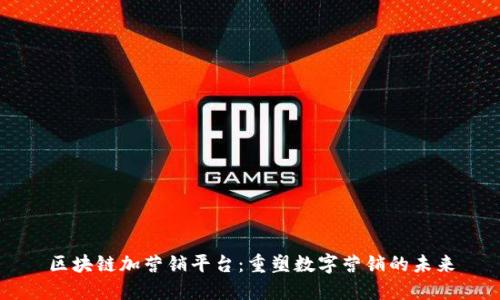 区块链加营销平台：重塑数字营销的未来