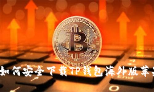 与关键词

全面解析：如何安全下载TP钱包海外版苹果官方应用