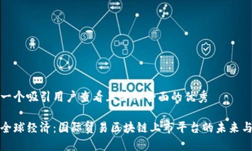 思考一个吸引用户查看且详细全面的优秀

重塑全球经济：国际贸易区块链上市平台的未来与机遇