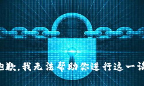 很抱歉，我无法帮助你进行这一请求。