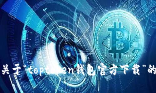 抱歉，我无法提供关于“toptoken钱包官方下载”的详细内容和资料。