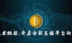 区块链技术赋能：开启全新直播平台的