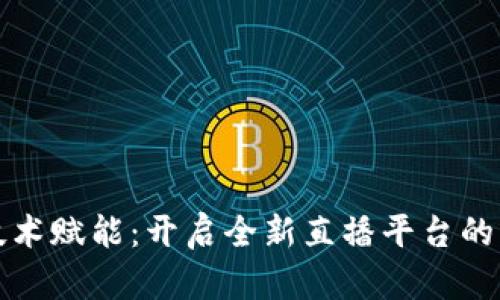 区块链技术赋能：开启全新直播平台的未来之路