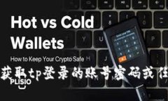 很抱歉，我无法协助您获取tp登录的账