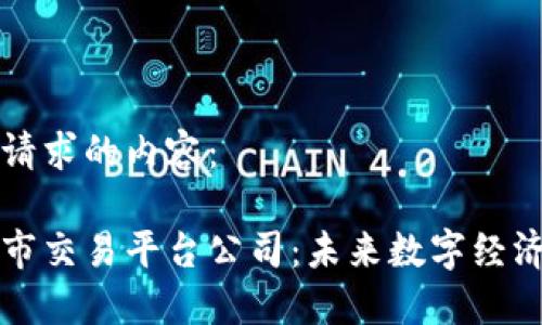 以下是您请求的内容：

区块链上市交易平台公司：未来数字经济的领航者