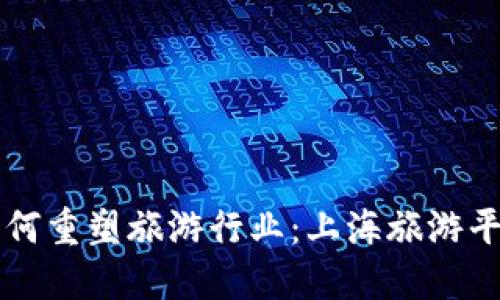 区块链技术如何重塑旅游行业:上海旅游平台的创新实践