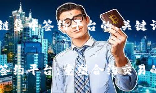 以下是区块链集中签约平台的、关键词和详细介绍


区块链集中签约平台：重塑合约交易的未来