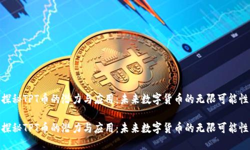 探秘TPT币的潜力与应用：未来数字货币的无限可能性

探秘TPT币的潜力与应用：未来数字货币的无限可能性