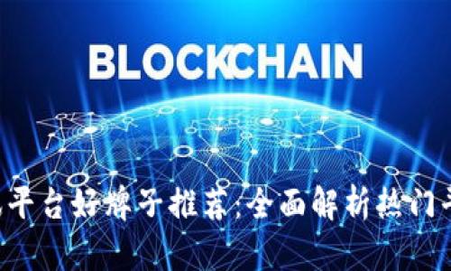  区块链资讯平台好牌子推荐：全面解析热门平台及其特色