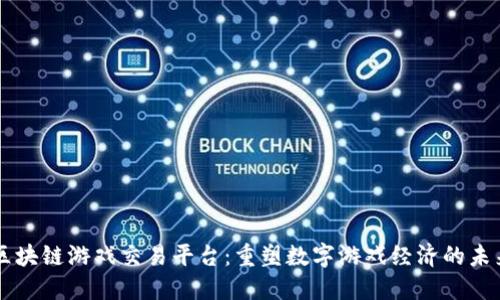 区块链游戏交易平台：重塑数字游戏经济的未来