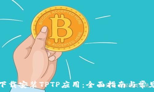   
如何快速下载安装TPTP应用：全面指南与常见问题解答