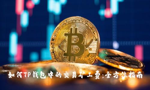 如何TP钱包中的交易矿工费：全方位指南