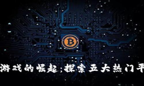 区块链游戏的崛起：探索五大热门平台游戏