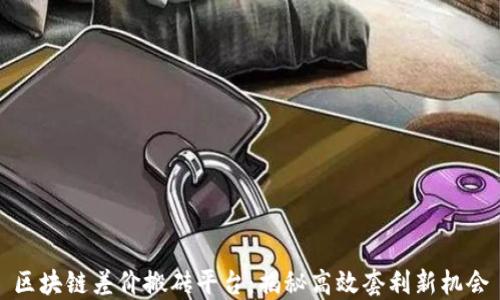 
区块链差价搬砖平台：揭秘高效套利新机会