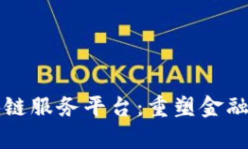 共享财经区块链服务平台：重塑金融服务的新篇章