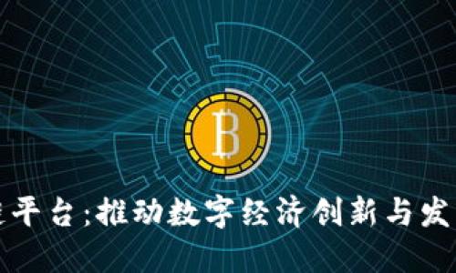 北京区块链平台：推动数字经济创新与发展的新引擎