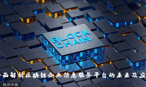 全面解析区块链企业信息服务平台的未来及应用
