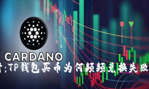 法4。5拼 深入探讨：TP钱包买币为何频频兑换失败的原因与解决方案
