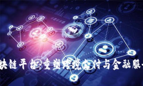 Rizon区块链平台：重塑跨境支付与金融服务的未来