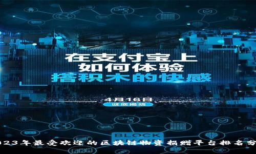 2023年最受欢迎的区块链物资捐赠平台排名分析