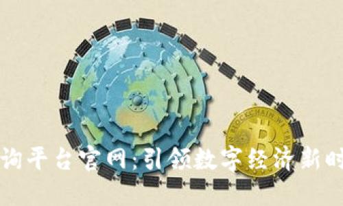 区块链信息咨询平台官网：引领数字经济新时代的智慧选择