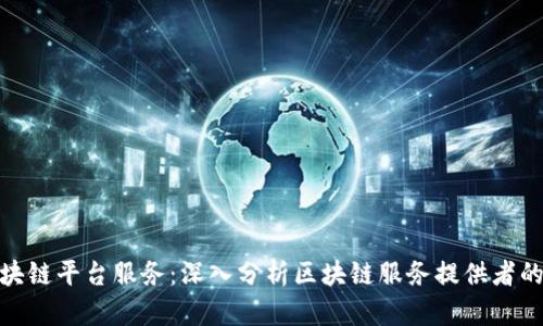 谁来提供区块链平台服务：深入分析区块链服务提供者的角色与影响