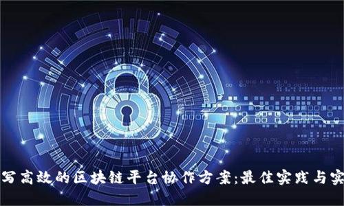 如何撰写高效的区块链平台协作方案:最佳实践与实用指南