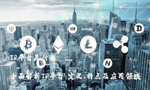 TP平台是什么

全面解析TP平台：定义、特点及应用领域