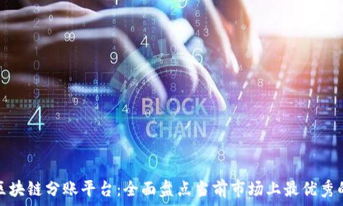 探索区块链分账平台:全面盘点当前市场上最优秀的软件