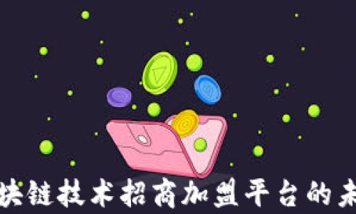 全面解析区块链技术招商加盟平台的未来发展趋势