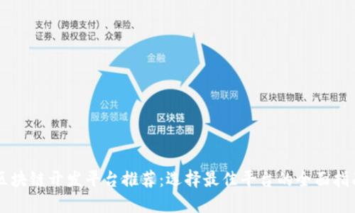 区块链开发平台推荐:选择最佳平台的全面指南