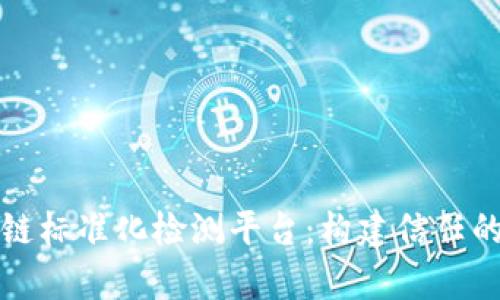 全面解析区块链标准化检测平台：构建信任的数字生态系统