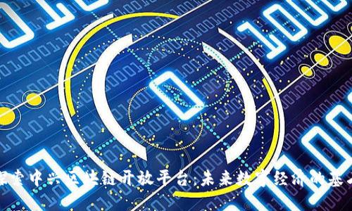 探索中兴区块链开放平台:未来数字经济的基石