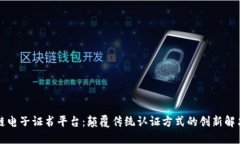 区块链电子证书平台：颠覆传统认证方