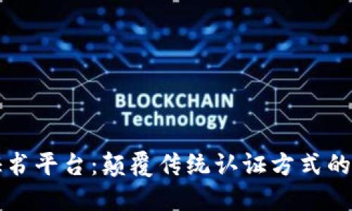 区块链电子证书平台:颠覆传统认证方式的创新解决方案