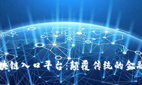 全面解析区块链入口平台:颠覆传统的金融与服务体系