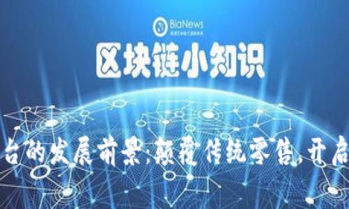 区块链购物平台的发展前景:颠覆传统零售,开启全新消费时代