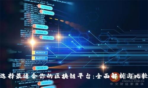 选择最适合你的区块链平台:全面解析与比较