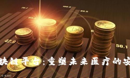 基因存储区块链平台:重塑未来医疗的安全与透明性