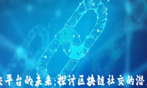 新型社交平台的未来:探讨区块链社交的潜力与挑战