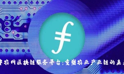 中农网区块链服务平台:重塑农业产业链的未来