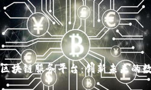 全面解析泰安区块链服务平台:创新未来的数字化解决方案