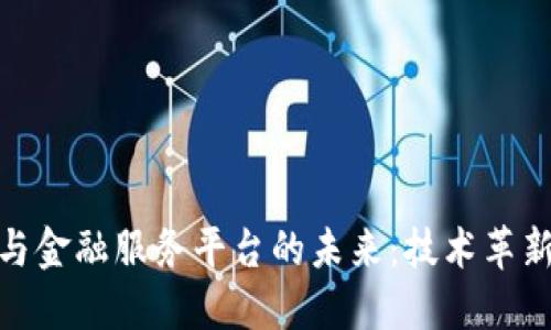 探索区块链与金融服务平台的未来:技术革新与市场机遇