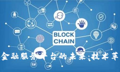 探索区块链与金融服务平台的未来:技术革新与市场机遇