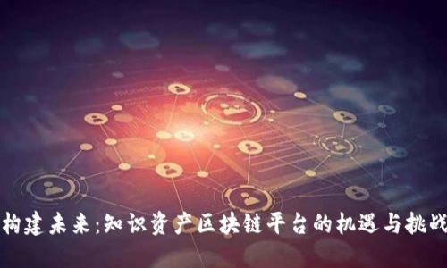 构建未来:知识资产区块链平台的机遇与挑战