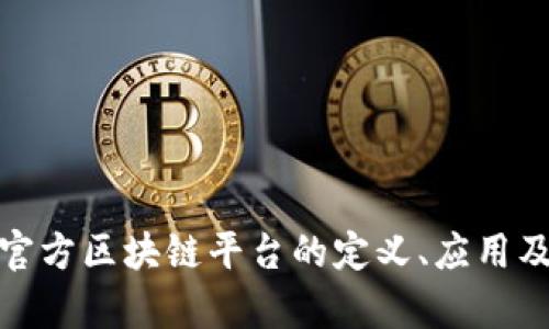 全面解析官方区块链平台的定义、应用及未来趋势
